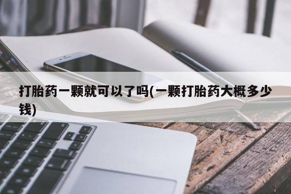 药流药在线付款打胎药一颗就可以了吗(一颗打胎药大概多少钱)