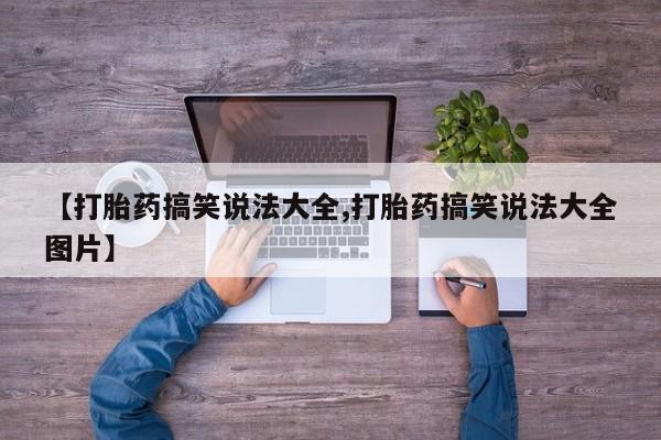 药流药在线付款【打胎药搞笑说法大全,打胎药搞笑说法大全图片】