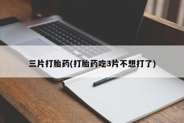 药流药在线付款三片打胎药(打胎药吃3片不想打了)