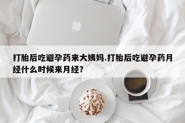 药流药在线付款打胎后吃避孕药来大姨妈.打胎后吃避孕药月经什么时候来月经？