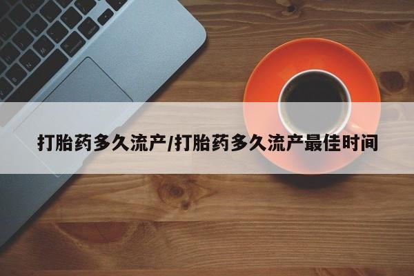 药流药在线付款打胎药多久流产/打胎药多久流产最佳时间