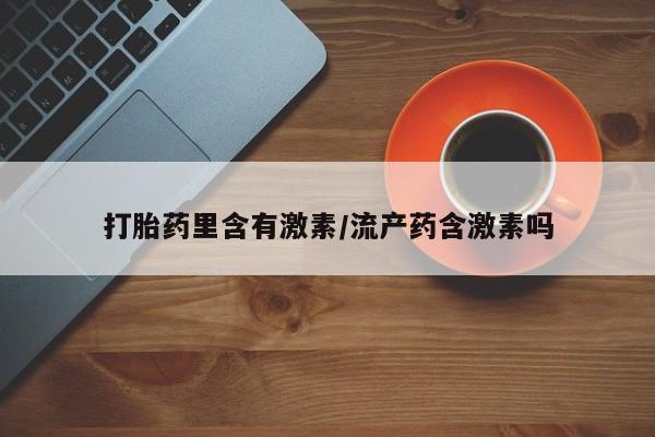 药流药在线付款打胎药里含有激素/流产药含激素吗
