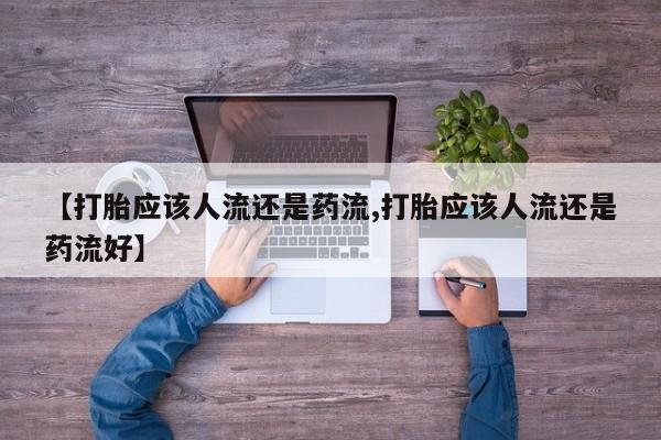 药流药在线付款【打胎应该人流还是药流,打胎应该人流还是药流好】