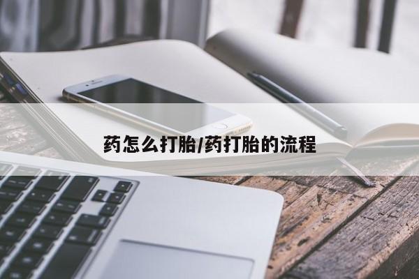 药流药在线付款药怎么打胎/药打胎的流程