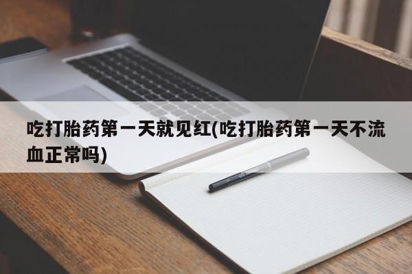 药流药在线付款吃打胎药第一天就见红(吃打胎药第一天不流血正常吗)