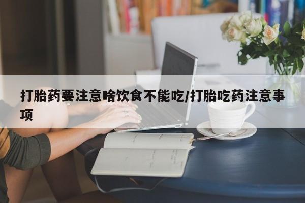 药流药在线付款打胎药要注意啥饮食不能吃/打胎吃药注意事项