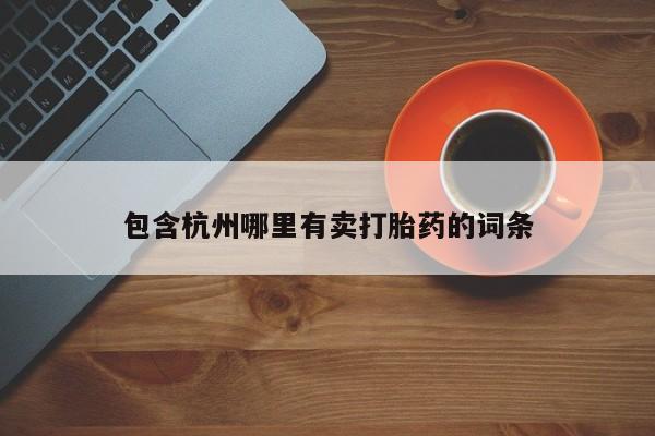 药流药在线付款包含杭州哪里有卖打胎药的词条