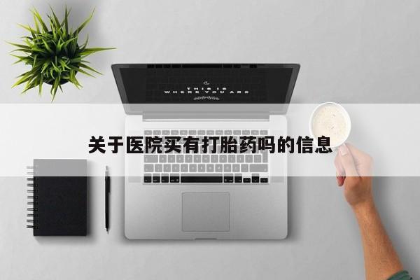 药流药在线付款关于医院买有打胎药吗的信息