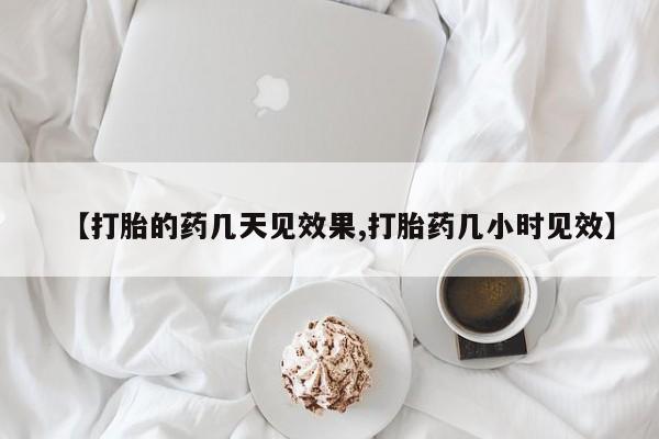 药流药在线付款【打胎的药几天见效果,打胎药几小时见效】