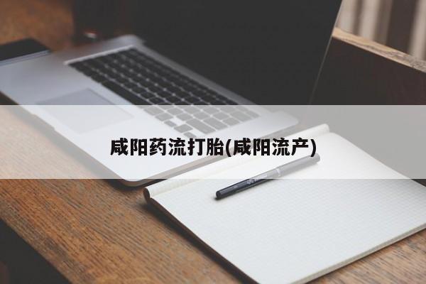 药流药在线付款咸阳药流打胎(咸阳流产)