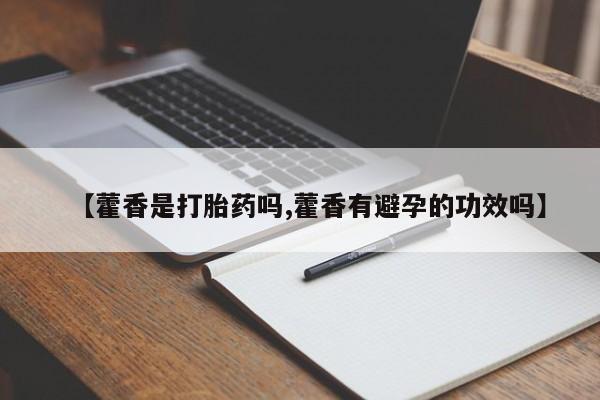 药流药在线付款【藿香是打胎药吗,藿香有避孕的功效吗】