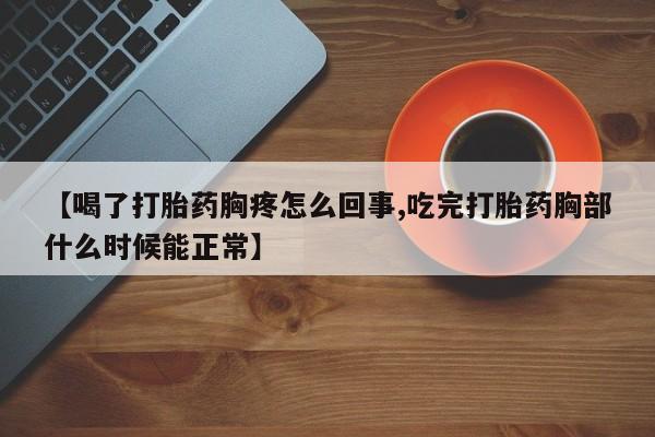 药流药在线付款【喝了打胎药胸疼怎么回事,吃完打胎药胸部什么时候能正常】