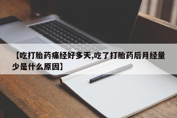 药流药在线付款【吃打胎药痛经好多天,吃了打胎药后月经量少是什么原因】