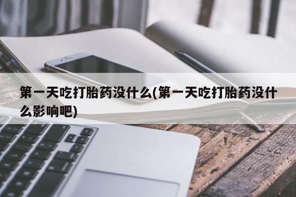 药流药在线付款第一天吃打胎药没什么(第一天吃打胎药没什么影响吧)