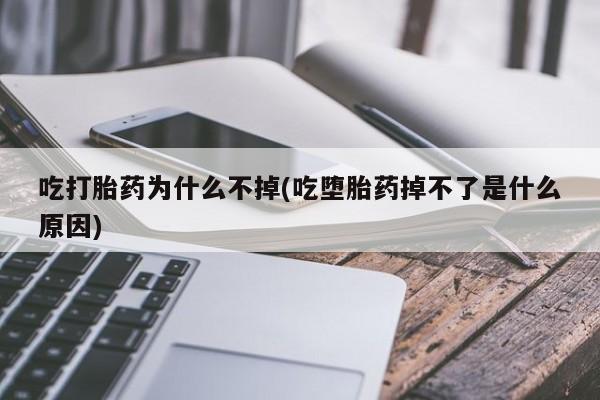 药流药在线付款吃打胎药为什么不掉(吃堕胎药掉不了是什么原因)