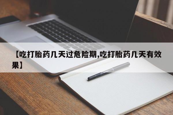 药流药在线付款【吃打胎药几天过危险期,吃打胎药几天有效果】