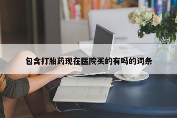 药流药在线付款包含打胎药现在医院买的有吗的词条