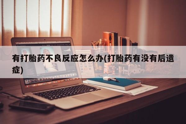 药流药在线付款有打胎药不良反应怎么办(打胎药有没有后遗症)