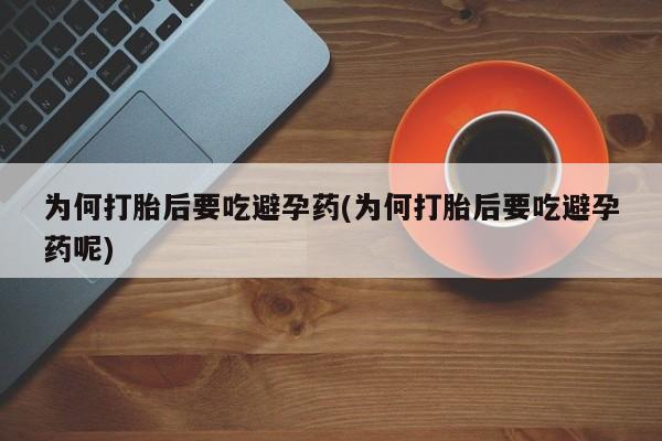 药流药在线付款为何打胎后要吃避孕药(为何打胎后要吃避孕药呢)