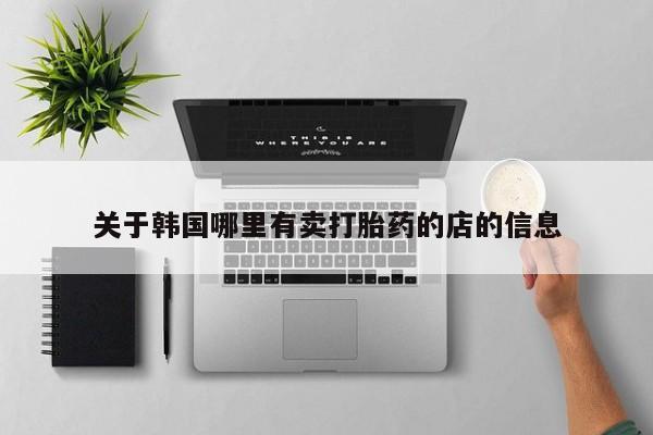 药流药在线付款关于韩国哪里有卖打胎药的店的信息