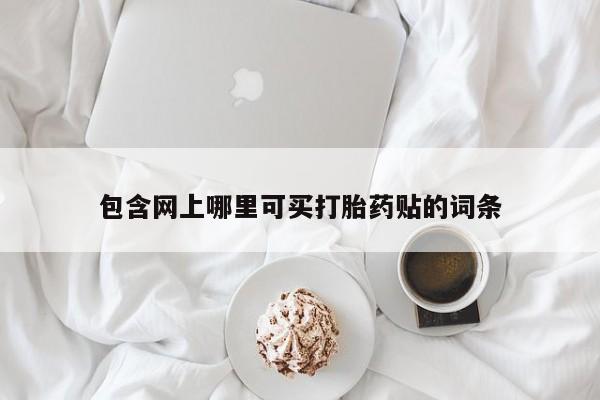 药流药在线付款包含网上哪里可买打胎药贴的词条