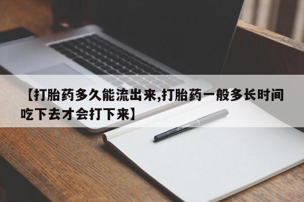药流药在线付款【打胎药多久能流出来,打胎药一般多长时间吃下去才会打下来】