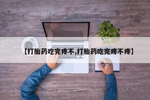 药流药在线付款【打胎药吃完疼不,打胎药吃完疼不疼】