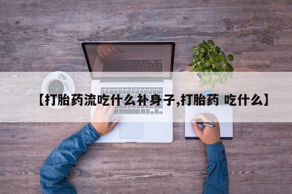 药流药在线付款【打胎药流吃什么补身子,打胎药 吃什么】