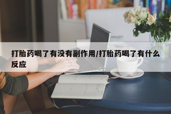 药流药在线付款打胎药喝了有没有副作用/打胎药喝了有什么反应