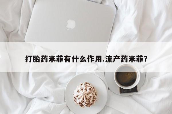 药流药在线付款打胎药米菲有什么作用.流产药米菲？