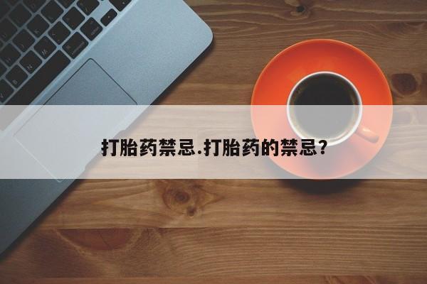 药流药在线付款打胎药禁忌.打胎药的禁忌？