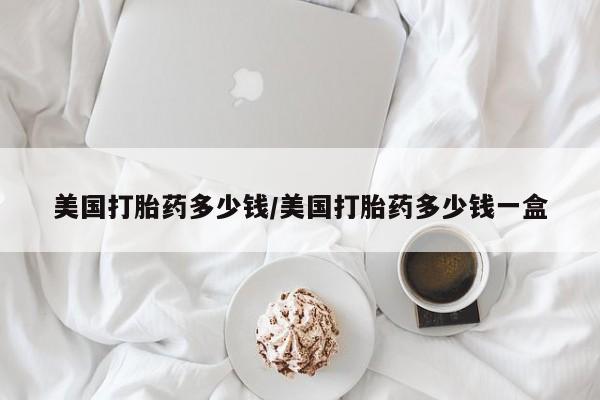 药流药在线付款美国打胎药多少钱/美国打胎药多少钱一盒