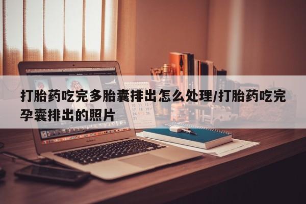 药流药在线付款打胎药吃完多胎囊排出怎么处理/打胎药吃完孕囊排出的照片