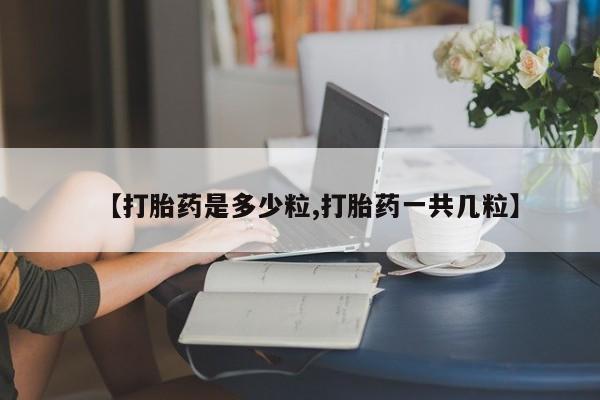 药流药在线付款【打胎药是多少粒,打胎药一共几粒】