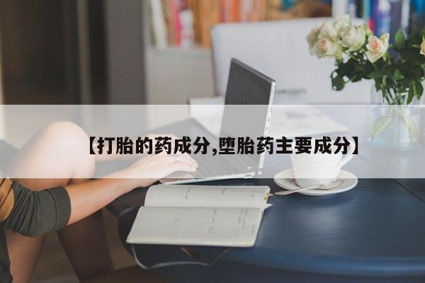 药流药在线付款【打胎的药成分,堕胎药主要成分】