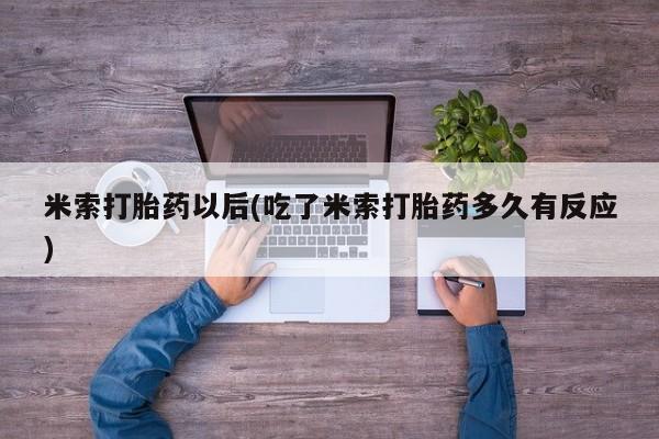 药流药在线付款米索打胎药以后(吃了米索打胎药多久有反应)