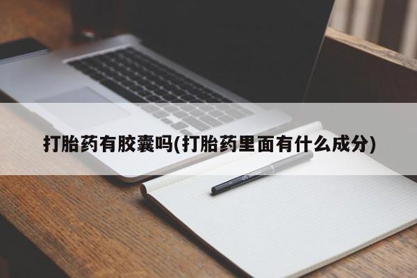 药流药在线付款打胎药有胶囊吗(打胎药里面有什么成分)