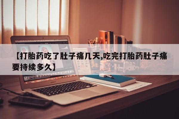 药流药在线付款【打胎药吃了肚子痛几天,吃完打胎药肚子痛要持续多久】