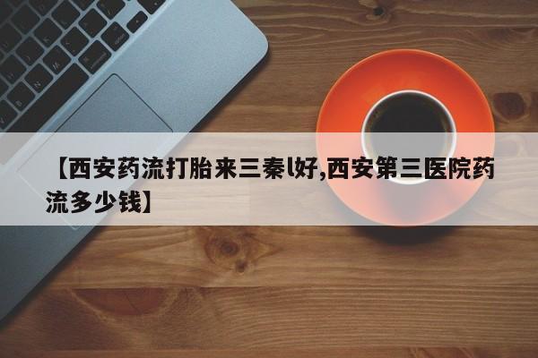 药流药在线付款【西安药流打胎来三秦l好,西安第三医院药流多少钱】