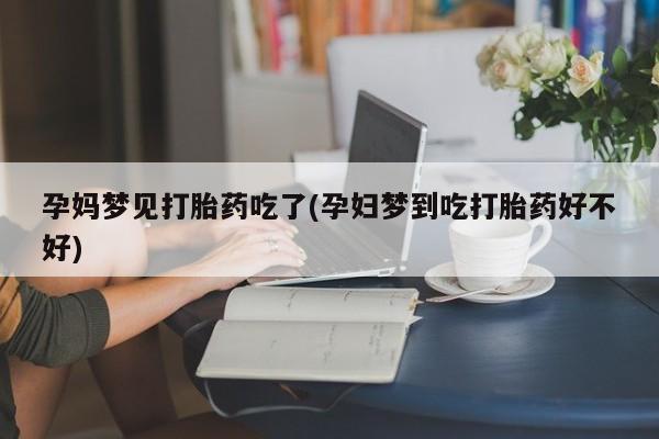 药流药在线付款孕妈梦见打胎药吃了(孕妇梦到吃打胎药好不好)