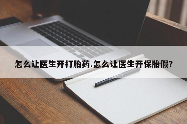 药流药在线付款怎么让医生开打胎药.怎么让医生开保胎假？