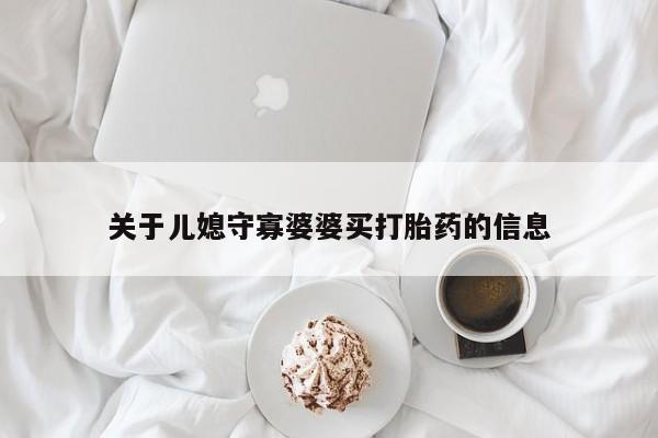 药流药在线付款关于儿媳守寡婆婆买打胎药的信息