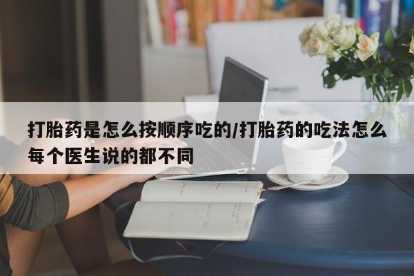 药流药在线付款打胎药是怎么按顺序吃的/打胎药的吃法怎么每个医生说的都不同