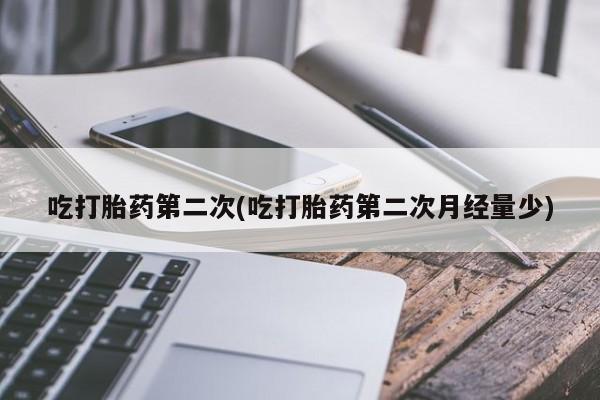药流药在线付款吃打胎药第二次(吃打胎药第二次月经量少)