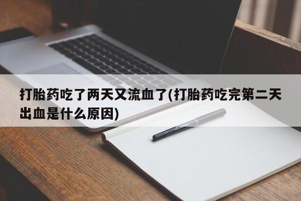 药流药在线付款打胎药吃了两天又流血了(打胎药吃完第二天出血是什么原因)