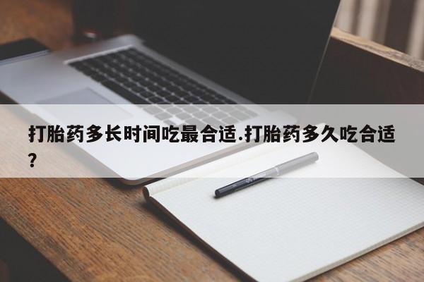 药流药在线付款打胎药多长时间吃最合适.打胎药多久吃合适？