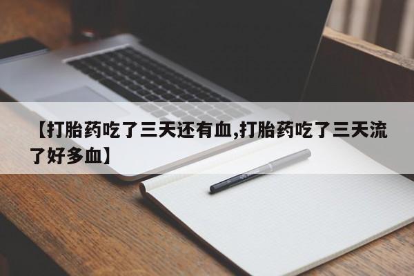 药流药在线付款【打胎药吃了三天还有血,打胎药吃了三天流了好多血】