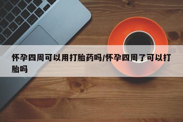 药流药在线付款怀孕四周可以用打胎药吗/怀孕四周了可以打胎吗