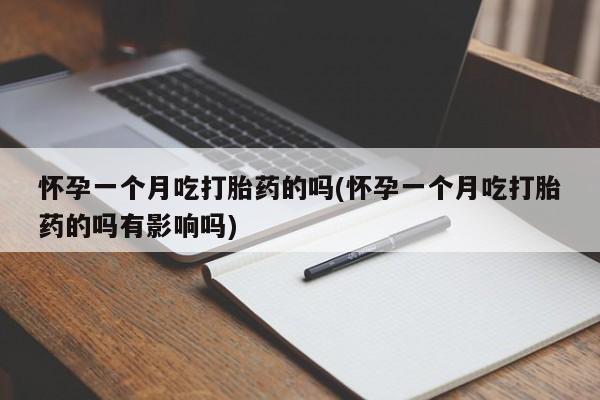 药流药在线付款怀孕一个月吃打胎药的吗(怀孕一个月吃打胎药的吗有影响吗)