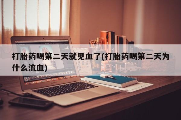 药流药在线付款打胎药喝第二天就见血了(打胎药喝第二天为什么流血)
